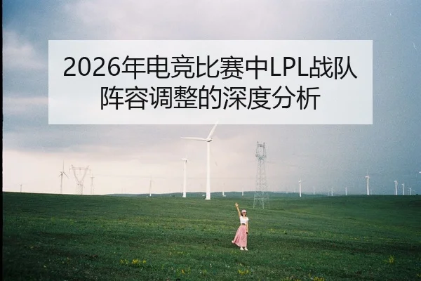 2026年电竞比赛中LPL战队阵容调整的深度分析
