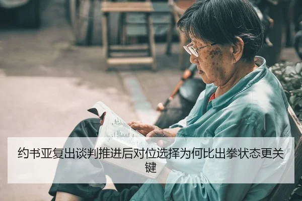 约书亚复出谈判推进后对位选择为何比出拳状态更关键