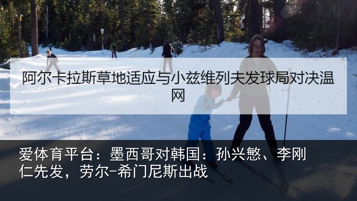 爱体育平台:墨西哥对韩国:孙兴慜、李刚仁先发,劳尔-希门尼斯出战