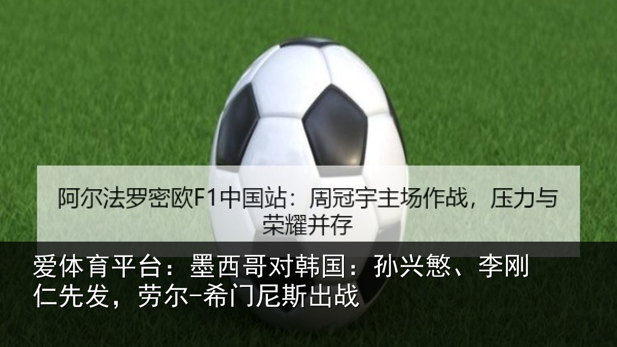 爱体育平台：墨西哥对韩国：孙兴慜、李刚仁先发，劳尔-希门尼斯出战