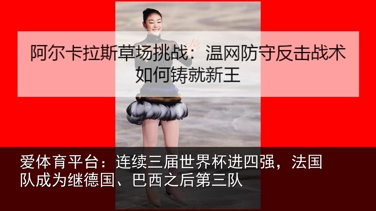 爱体育平台：连续三届世界杯进四强，法国队成为继德国、巴西之后第三队