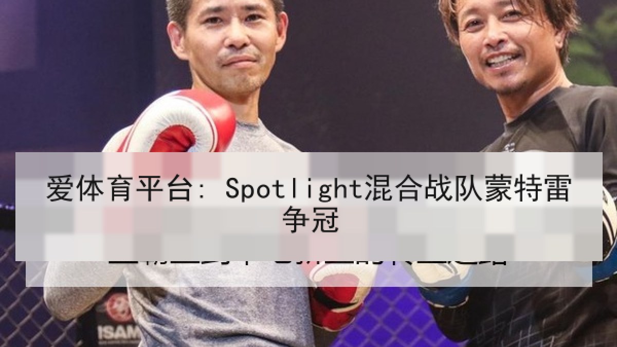 爱体育平台: Spotlight混合战队蒙特雷争冠