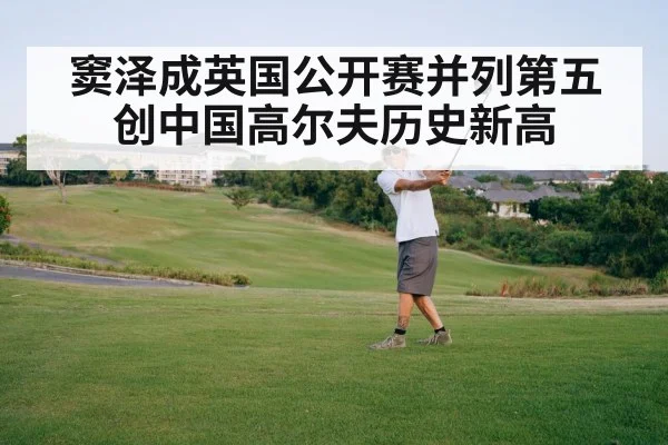 窦泽成英国公开赛并列第五创中国高尔夫历史新高