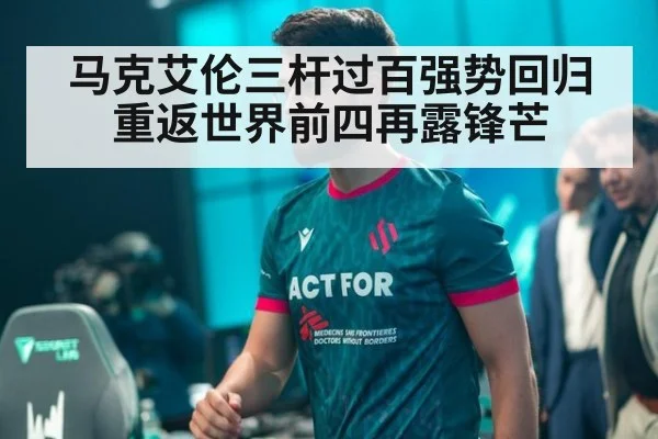 马克艾伦三杆过百强势回归 重返世界前四再露锋芒